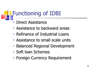 Functioning of IDBI Direct Assistance Assistance to backward areas Refinance of Industrial Loans Assistance to small scale units Balanced Regional Development Soft loan Schemes Foreign Currency Requirement 