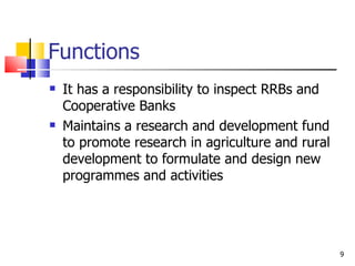 Functions  It has a responsibility to inspect RRBs and Cooperative Banks Maintains a research and development fund to promote research in agriculture and rural development to formulate and design new programmes and activities 