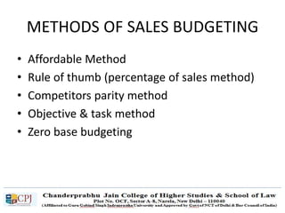 • Affordable Method
• Rule of thumb (percentage of sales method)
• Competitors parity method
• Objective & task method
• Zero base budgeting
METHODS OF SALES BUDGETING
 