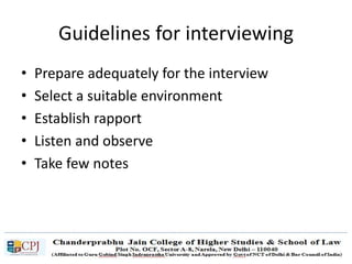 Guidelines for interviewing
• Prepare adequately for the interview
• Select a suitable environment
• Establish rapport
• Listen and observe
• Take few notes
 
