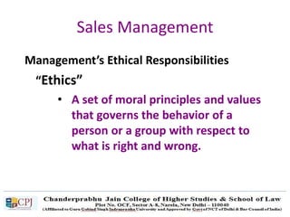 Sales Management
Management’s Ethical Responsibilities
“Ethics”
• A set of moral principles and values
that governs the behavior of a
person or a group with respect to
what is right and wrong.
 
