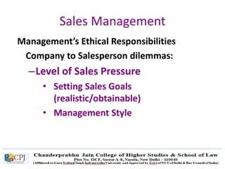 Sales Management
Management’s Ethical Responsibilities
Company to Salesperson dilemmas:
–Level of Sales Pressure
• Setting Sales Goals
(realistic/obtainable)
• Management Style
 