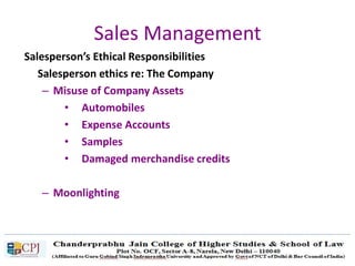 Sales Management
Salesperson’s Ethical Responsibilities
Salesperson ethics re: The Company
– Misuse of Company Assets
• Automobiles
• Expense Accounts
• Samples
• Damaged merchandise credits
– Moonlighting
 