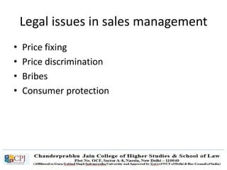 Legal issues in sales management
• Price fixing
• Price discrimination
• Bribes
• Consumer protection
 