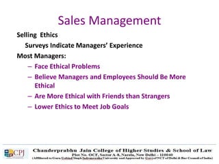 Sales Management
Selling Ethics
Surveys Indicate Managers’ Experience
Most Managers:
– Face Ethical Problems
– Believe Managers and Employees Should Be More
Ethical
– Are More Ethical with Friends than Strangers
– Lower Ethics to Meet Job Goals
 