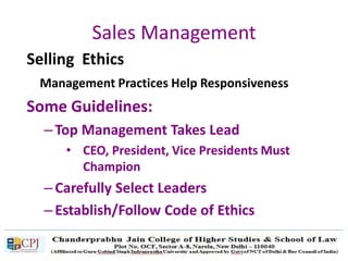 Sales Management
Selling Ethics
Management Practices Help Responsiveness
Some Guidelines:
– Top Management Takes Lead
• CEO, President, Vice Presidents Must
Champion
– Carefully Select Leaders
– Establish/Follow Code of Ethics
 