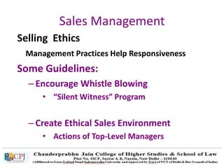 Sales Management
Selling Ethics
Management Practices Help Responsiveness
Some Guidelines:
– Encourage Whistle Blowing
• “Silent Witness” Program
– Create Ethical Sales Environment
• Actions of Top-Level Managers
 