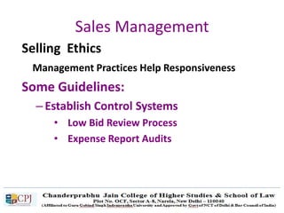 Sales Management
Selling Ethics
Management Practices Help Responsiveness
Some Guidelines:
– Establish Control Systems
• Low Bid Review Process
• Expense Report Audits
 