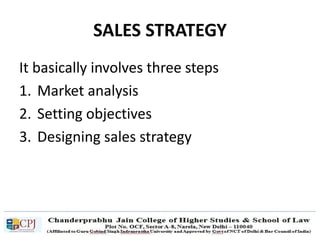 SALES STRATEGY
It basically involves three steps
1. Market analysis
2. Setting objectives
3. Designing sales strategy
 