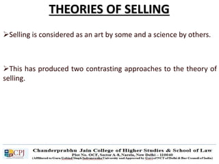THEORIES OF SELLING
Selling is considered as an art by some and a science by others.
This has produced two contrasting approaches to the theory of
selling.
 