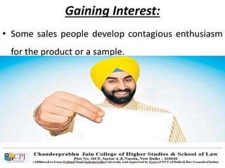 Gaining Interest:
• Some sales people develop contagious enthusiasm
for the product or a sample.
 