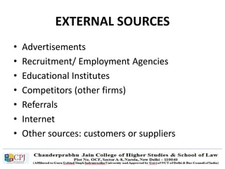 EXTERNAL SOURCES
• Advertisements
• Recruitment/ Employment Agencies
• Educational Institutes
• Competitors (other firms)
• Referrals
• Internet
• Other sources: customers or suppliers
 