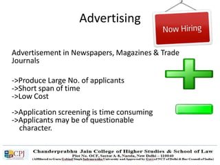 Advertising
Advertisement in Newspapers, Magazines & Trade
Journals
->Produce Large No. of applicants
->Short span of time
->Low Cost
->Application screening is time consuming
->Applicants may be of questionable
character.
 