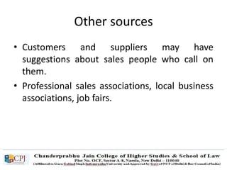 Other sources
• Customers and suppliers may have
suggestions about sales people who call on
them.
• Professional sales associations, local business
associations, job fairs.
 