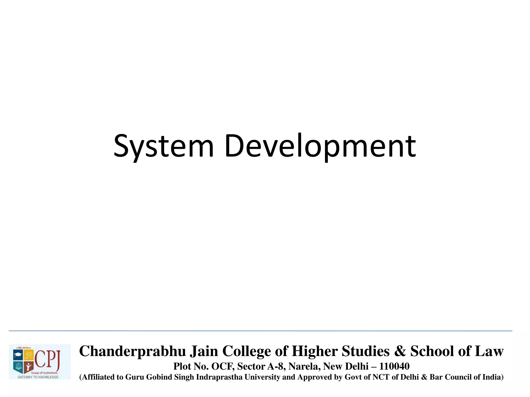System Development
Chanderprabhu Jain College of Higher Studies & School of Law
Plot No. OCF, Sector A-8, Narela, New Delhi – 110040
(Affiliated to Guru Gobind Singh Indraprastha University and Approved by Govt of NCT of Delhi & Bar Council of India)
 