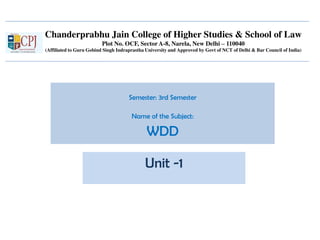 Chanderprabhu Jain College of Higher Studies & School of Law
Plot No. OCF, Sector A-8, Narela, New Delhi – 110040
(Affiliated to Guru Gobind Singh Indraprastha University and Approved by Govt of NCT of Delhi & Bar Council of India)
Semester: 3rd Semester
Name of the Subject:
WDD
Unit -1
 