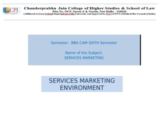 C
SERVICES MARKETING
ENVIRONMENT
Semester: BBA CAM SIXTH Semester
Name of the Subject:
SERVICES MARKETING
Semester: BBA CAM SIXTH Semester
Name of the Subject:
SERVICES MARKETING
 