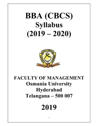 1
BBA (CBCS)
Syllabus
(2019 – 2020)
FACULTY OF MANAGEMENT
Osmania University
Hyderabad
Telangana – 500 007
2019
 