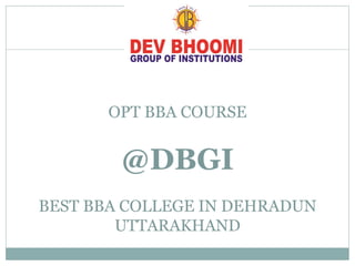 OPT BBA COURSE
@DBGI
BEST BBA COLLEGE IN DEHRADUN
UTTARAKHAND
 