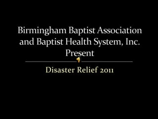 Disaster Relief 2011 Birmingham Baptist Associationand Baptist Health System, Inc.Present 