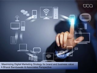 Maximizing Digital Marketing Strategy for brand and business value
A Bharat Bambawale & Associates Perspective
 