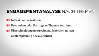 ENGAGEMENTANALYSE NACH THEMEN
Interaktionen auslesen
User anhand der Postings zu Themen zuordnen
Überschneidungen errechnen, Synergien nutzen
Contentplanung neu ausrichten
 