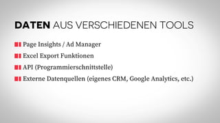 DATEN AUS VERSCHIEDENEN TOOLS
Page Insights / Ad Manager
Excel Export Funktionen
API (Programmierschnittstelle)
Externe Datenquellen (eigenes CRM, Google Analytics, etc.)
 