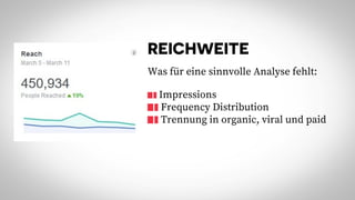 REICHWEITE
Was für eine sinnvolle Analyse fehlt:
Impressions
Frequency Distribution
Trennung in organic, viral und paid
 