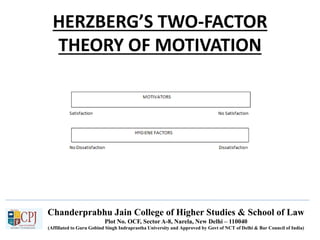 Chanderprabhu Jain College of Higher Studies & School of Law
Plot No. OCF, Sector A-8, Narela, New Delhi – 110040
(Affiliated to Guru Gobind Singh Indraprastha University and Approved by Govt of NCT of Delhi & Bar Council of India)
HERZBERG’S TWO-FACTOR
THEORY OF MOTIVATION
 