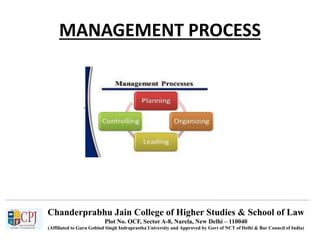Chanderprabhu Jain College of Higher Studies & School of Law
Plot No. OCF, Sector A-8, Narela, New Delhi – 110040
(Affiliated to Guru Gobind Singh Indraprastha University and Approved by Govt of NCT of Delhi & Bar Council of India)
MANAGEMENT PROCESS
.
 