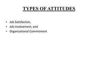 TYPES OF ATTITUDES
• Job Satisfaction,
• Job Involvement, and
• Organizational Commitment
 