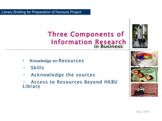Library Briefing for Preparation of Honours Project Three Components of  Information Research May 2009 in Business ,[object Object],[object Object],[object Object],[object Object]