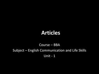 Articles
Course – BBA
Subject – English Communication and Life Skills
Unit - 1
 