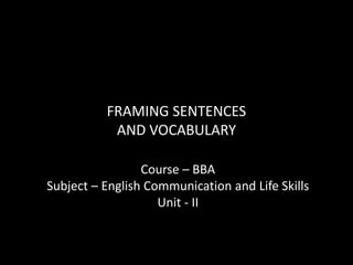 FRAMING SENTENCES
AND VOCABULARY
Course – BBA
Subject – English Communication and Life Skills
Unit - II
 