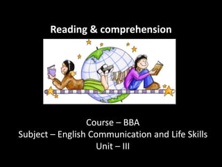 Reading & comprehension
Course – BBA
Subject – English Communication and Life Skills
Unit – III
 