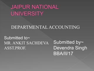 DEPARTMENTAL ACCOUNTING
Submitted to~
MR. ANKIT SACHDEVA
ASST.PROF.
Submitted by~
Devendra Singh
BBA/II/17
 