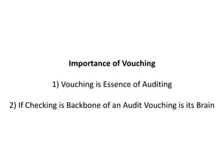 Importance of Vouching

            1) Vouching is Essence of Auditing

2) If Checking is Backbone of an Audit Vouching is its Brain
 