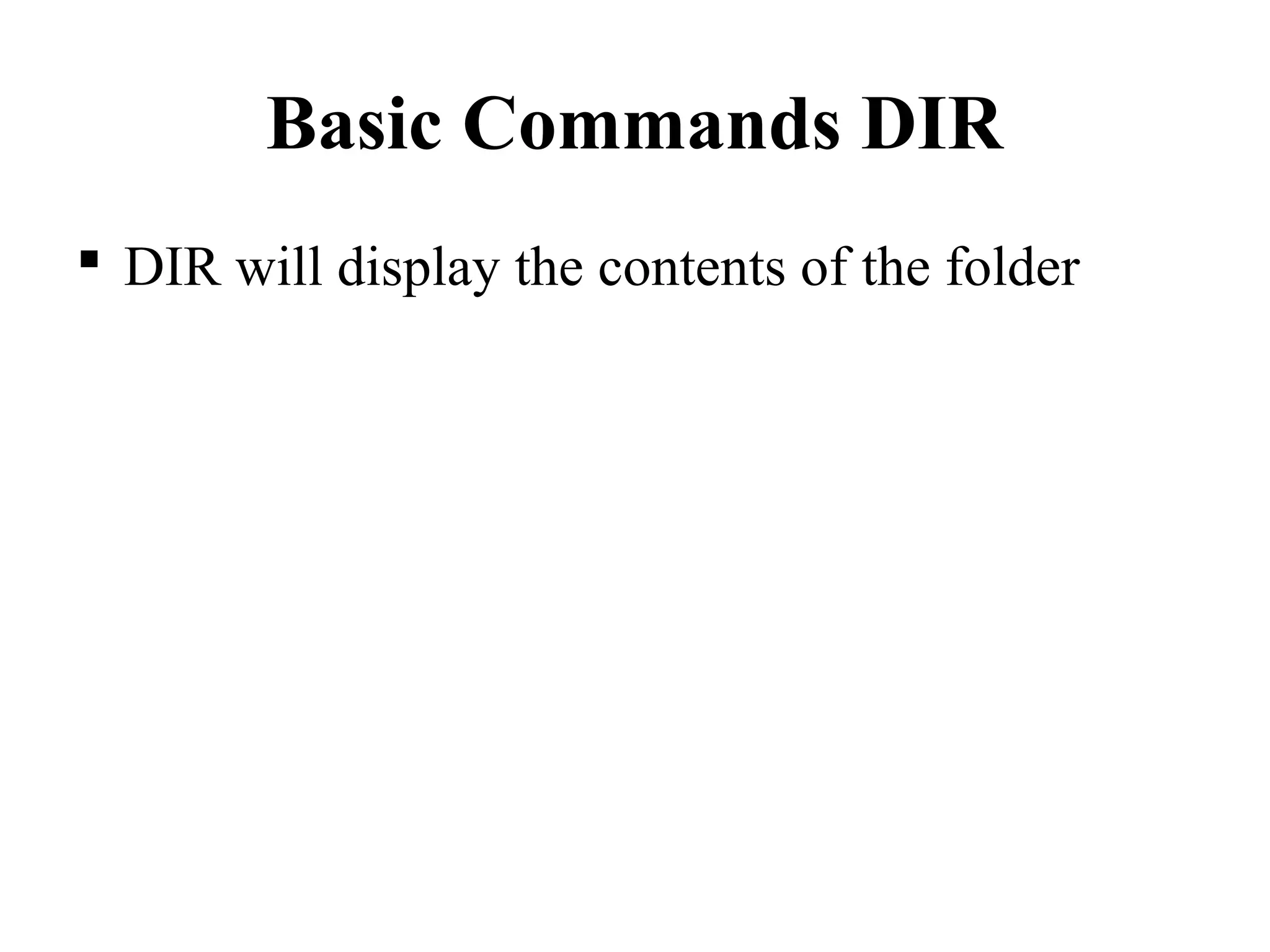 Basic Commands DIR
 DIR will display the contents of the folder
 