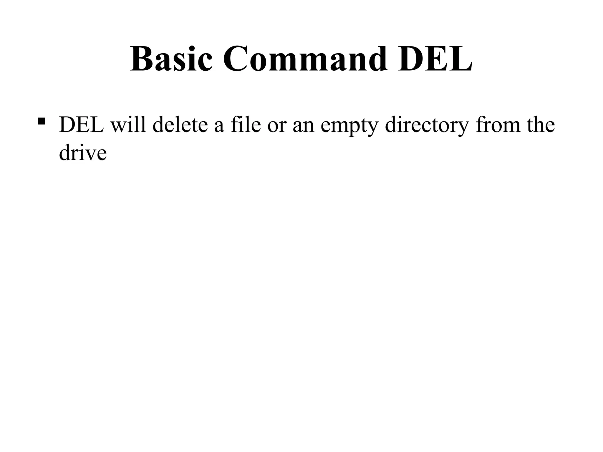 Basic Command DEL
 DEL will delete a file or an empty directory from the
drive
 