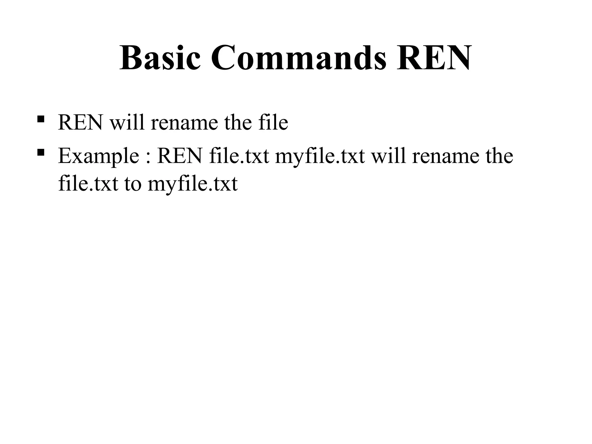 Basic Commands REN
 REN will rename the file
 Example : REN file.txt myfile.txt will rename the
file.txt to myfile.txt
 