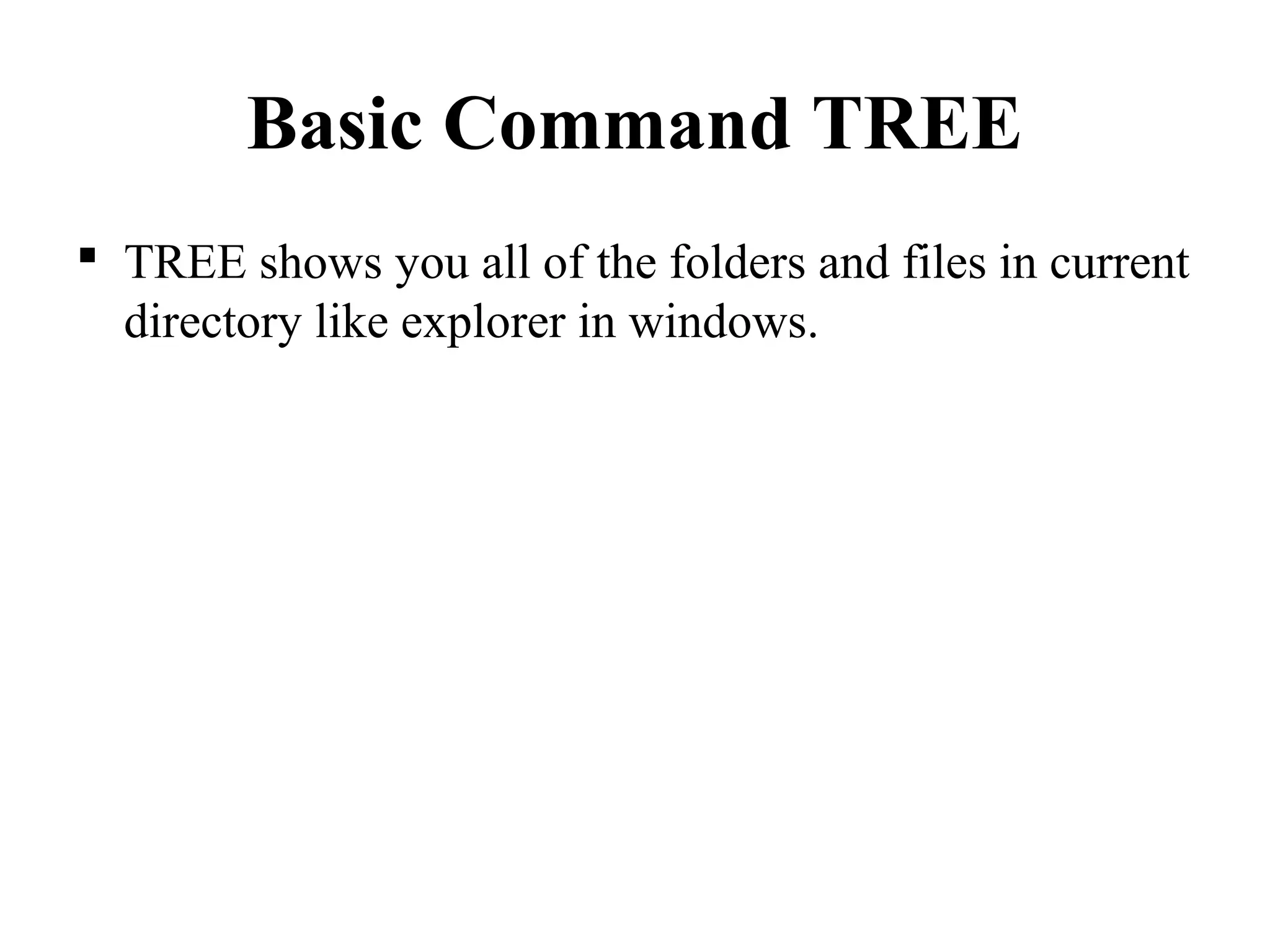 Basic Command TREE
 TREE shows you all of the folders and files in current
directory like explorer in windows.
 