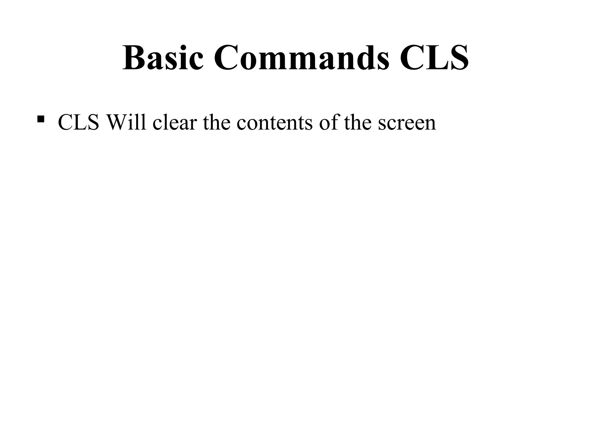 Basic Commands CLS
 CLS Will clear the contents of the screen
 