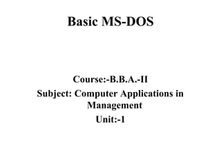 Basic MS-DOS
Course:-B.B.A.-II
Subject: Computer Applications in
Management
Unit:-1
 