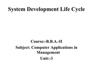 System Development Life Cycle
Course:-B.B.A.-II
Subject: Computer Applications in
Management
Unit:-3
 