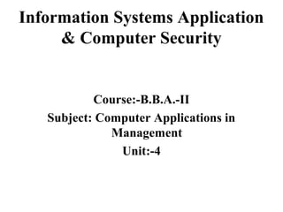 Information Systems Application
& Computer Security
Course:-B.B.A.-II
Subject: Computer Applications in
Management
Unit:-4
 