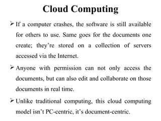 Cloud Computing
 If a computer crashes, the software is still available
for others to use. Same goes for the documents on...