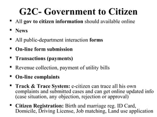 G2G- Government to Government
 Inter-Departmental Interaction
 Reporting, budgeting and planning to administrative,
P&D ...