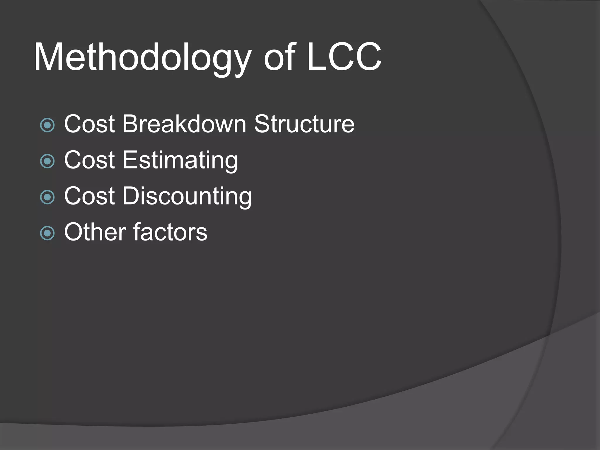 Methodology of LCC
 Cost Breakdown Structure
 Cost Estimating
 Cost Discounting
 Other factors
 