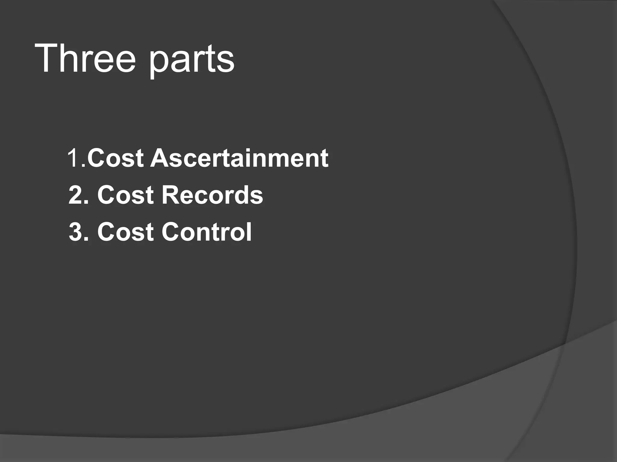 Three parts
1.Cost Ascertainment
2. Cost Records
3. Cost Control
 