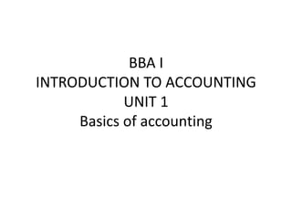 BBA I
INTRODUCTION TO ACCOUNTING
UNIT 1
Basics of accounting
 